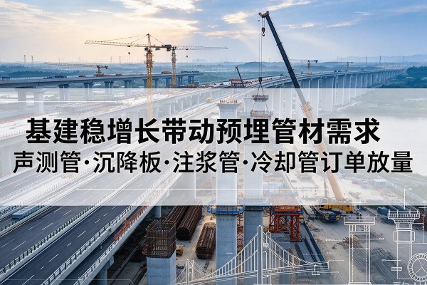 丹徒基建稳增长带动预埋监测管材需求，声测管、沉降板、注浆管订单持续放量