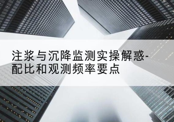 丹徒水泥浆配比不当会不会造成注浆管堵管？-注浆与沉降监测实操解惑-配比和观测频率要点