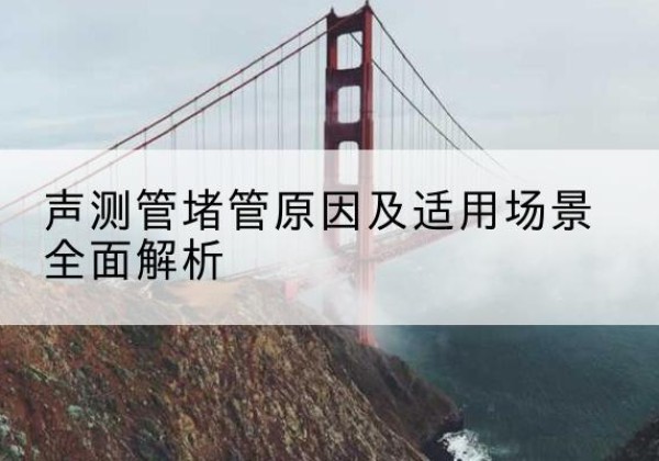 丹徒声测管堵管的主要原因有哪些？-声测管堵管原因及适用场景全面解析